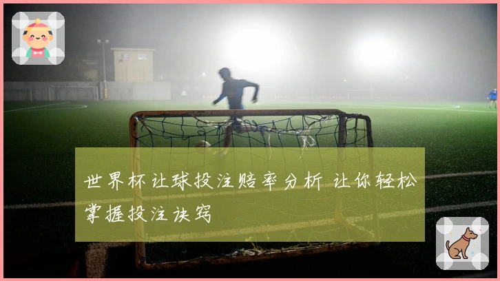 世界杯让球投注赔率分析 让你轻松掌握投注诀窍