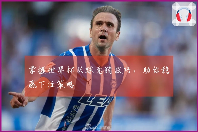 掌握世界杯买球竞猜技巧，助你稳赢下注策略